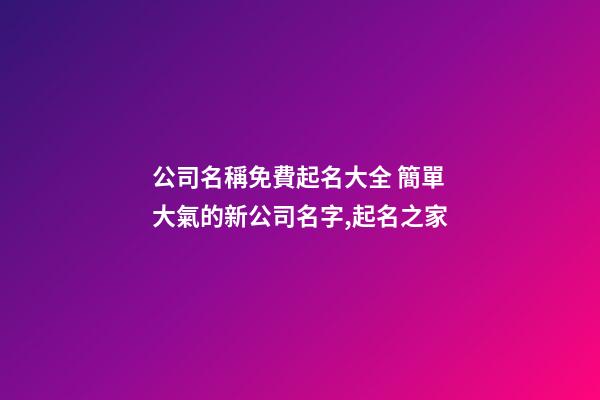 公司名稱免費起名大全 簡單大氣的新公司名字,起名之家-第1張-公司起名-玄機派